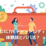 【パパ活は？】dxliveチャットレディの体験談！安全に稼げるかを確かめた