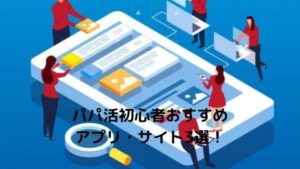 パパ活男性初心者におすすめのサイト（アプリ）ランキング3選とやり方を徹底解説！