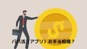 男性のパパ活アプリ（サイト）でのお手当相場？顔合わせから食事、大人まで確かめた！