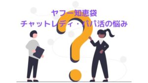 【ヤフー知恵袋】チャットレディ・パパ活女性の質問まとめ!質問項目でわけました